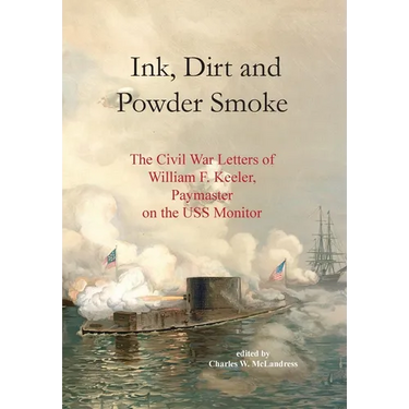 Ink, Dirt and Powder Smoke: The Civil War Letters of William F. Keeler, Paymaster on the USS Monitor