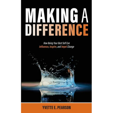 Making A Difference: How Being Your Best Self Can Influence, Inspire, and Impel Change