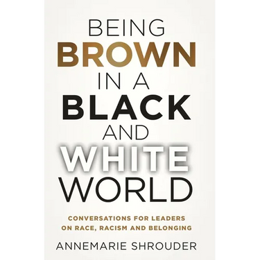 Being Brown in a Black and White World. Conversations for Leaders about Race, Racism and Belonging