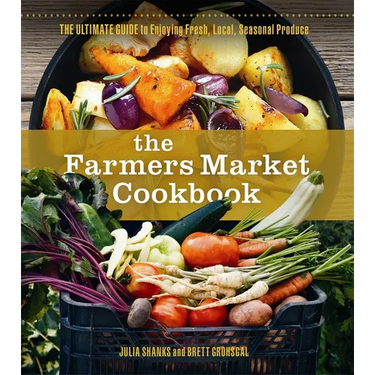 The Farmers Market Cookbook: The Ultimate Guide to Enjoying Fresh, Local, Seasonal Produce