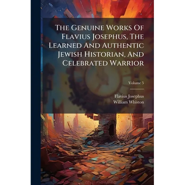 The Genuine Works Of Flavius Josephus, The Learned And Authentic Jewish Historian, And Celebrated Warrior; Volume 5