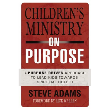The Children's Ministry on Purpose: A Purpose Driven Approach to Lead Kids Toward Spiritual Health