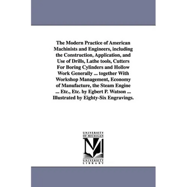 The Modern Practice of American Machinists and Engineers, including the Construction, Application, and Use of Drills, Lathe tools, Cutters For Boring