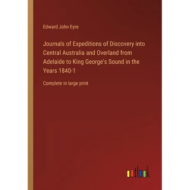 Journals of Expeditions of Discovery into Central Australia and Overland from Adelaide to King George's Sound in the Years 1840-1: Complete in large p