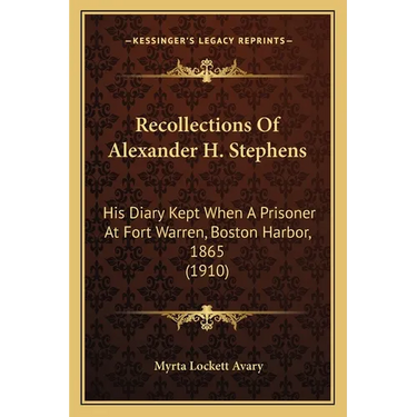 Recollections Of Alexander H. Stephens: His Diary Kept When A Prisoner At Fort Warren, Boston Harbor, 1865 (1910)