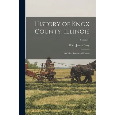 History of Knox County, Illinois: Its Cities, Towns and People; Volume 1