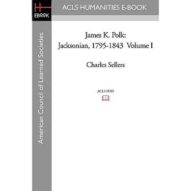 James K. Polk: Jacksonian, 1795-1843 Volume I