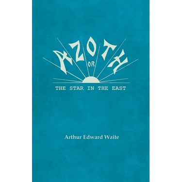 Azoth - Or, The Star in the East: Embracing the First Matter of the Magnum Opus, the Evolution of Aphrodite-Urania, the Supernatural Generation of the