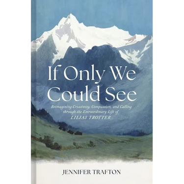 If Only We Could See: Reimagining Creativity, Compassion, and Calling Through the Extraordinary Life of Lilias Trotter