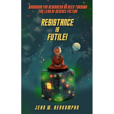 Resistance is Futile!: Buddhism for Beginners as Seen Through the Lens of Science Fiction