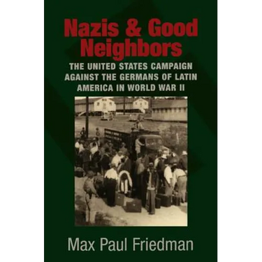 Nazis and Good Neighbors: The United States Campaign Against the Germans of Latin America in World War II