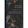 Machine Molding; Foundry Appliances, Malleable Casting, Brass Founding, Blacksmith-shop Equipment, Iron Forging, Tool Dressing, Hardening & Tempering,
