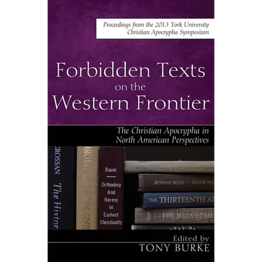 Forbidden Texts on the Western Frontier: The Christian Apocrypha in North American Perspectives: Proceedings from the 2013 York University Christian A