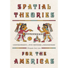 Spatial Theories for the Americas: Counterweights to Five Centuries of Eurocentrism