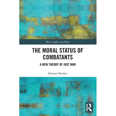 The Moral Status of Combatants: A New Theory of Just War