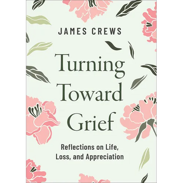 Turning Toward Grief: Reflections on Life, Loss, and Appreciation