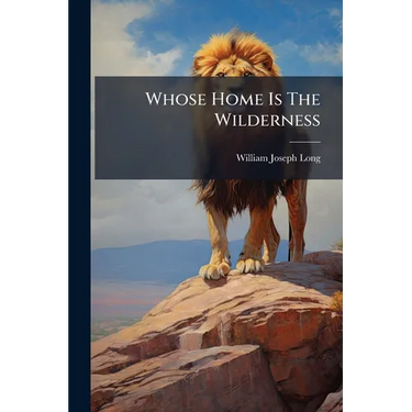 Whose Home Is The Wilderness: Some Studies Of Wild Animal Life