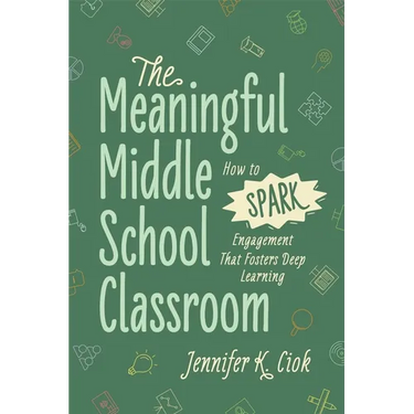 The Meaningful Middle School Classroom: How to Spark Engagement That Fosters Deep Learning