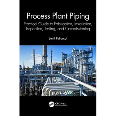 Process Plant Piping: Practical Guide to Fabrication, Installation, Inspection, Testing, and Commissioning