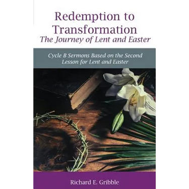 Redemption To Transformation The Journey of Lent and Easter: Cycle B Sermons Based on the Second Lesson for Lent and Easter