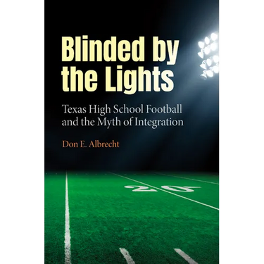Blinded by the Lights: Texas High School Football and the Myth of Integration