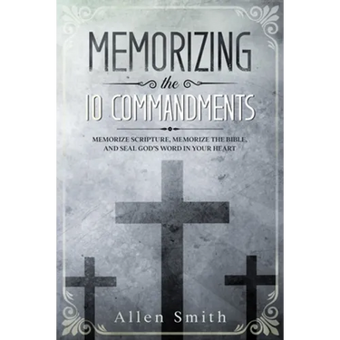 Memorizing the 10 Commandments: Memorize Scripture, Memorize the Bible, and Seal God's Word in Your Heart