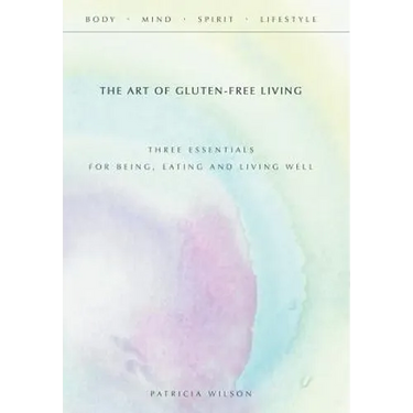 The Art of Gluten-Free Living: Three Essentials for Being, Eating, and Living Well