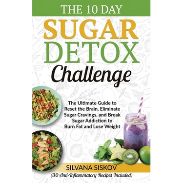 The 10 Day Sugar Detox Challenge: The Ultimate Guide to Reset the Brain, Eliminate Sugar Cravings, and Break Sugar Addiction to Burn Fat and Lose Weig