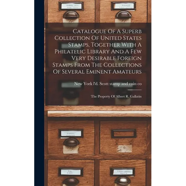 Catalogue Of A Superb Collection Of United States Stamps, Together With A Philatelic Library And A Few Very Desirable Foreign Stamps From The Collecti