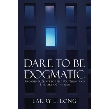 Dare to Be Dogmatic: And Other Essays to Help You Think and Live Like a Christian