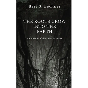 The Roots Grow Into the Earth: A Collection of Short Horror Stories