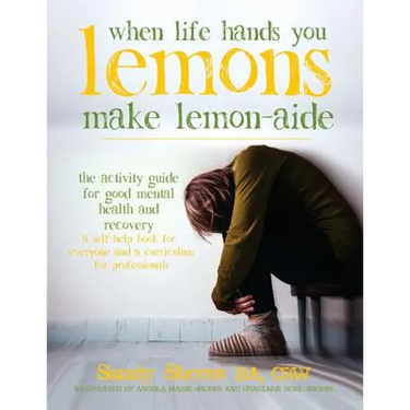 When Life Hands You Lemons, Make Lemon-Aide: The Activity Guide For Good Mental Health and Recovery