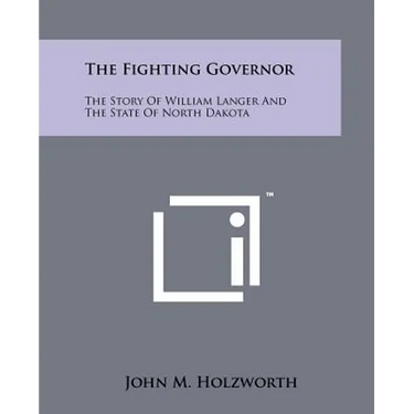 The Fighting Governor: The Story Of William Langer And The State Of North Dakota