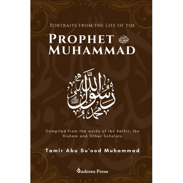 Portraits from the Life of the Prophet Muhammad (saw): Compiled from the works of Ibn Katheer, Ibn Hishaam and Other Scholars