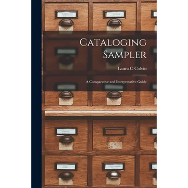 Cataloging Sampler; a Comparative and Interpretative Guide