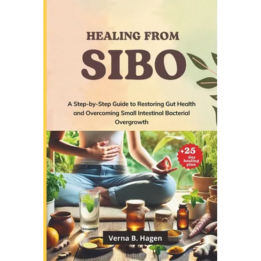 Healing from SIBO: A Step-by-Step Guide to Restoring Gut Health and Overcoming Small Intestinal Bacterial Overgrowth