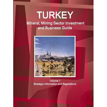 Turkey Mineral, Mining Sector Investment and Business Guide Volume 1 Strategic Information and Regulations