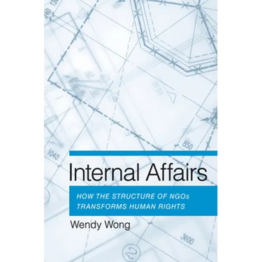 Internal Affairs: How the Structure of NGOs Transforms Human Rights