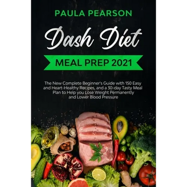 Dash diet meal prep 2021: The New Complete Beginner's Guide with 150 Easy and Heart-Healthy Recipes, and a 30-day Tasty Meal Plan to Help you Lo