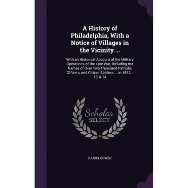 A History of Philadelphia, With a Notice of Villages in the Vicinity ...: With an Historical Account of the Military Operations of the Late War, Inclu
