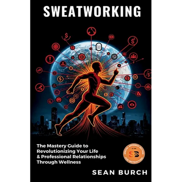 Sweatworking: The Mastery Guide to Revolutionizing Your Life & Professional Relationships Through Wellness