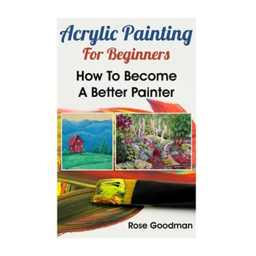 Acrylic Painting For Beginners: How To Become A Better Painter