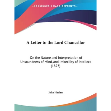 A Letter to the Lord Chancellor: On the Nature and Interpretation of Unsoundness of Mind, and Imbecility of Intellect (1823)