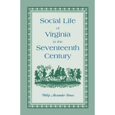 Social Life of Virginia in the Seventeenth Century: An Inquiry Into the Origin of the Higher Planting Class, Together with an Account of the Habits, C