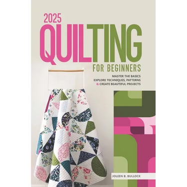 2025 Quilting for Beginners: Master the Basics Explore Techniques, Patterns & Create Beautiful Projects