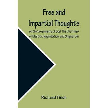 Free and Impartial Thoughts, on the Sovereignty of God, The Doctrines of Election, Reprobation, and Original Sin: Humbly Addressed To all who Believe