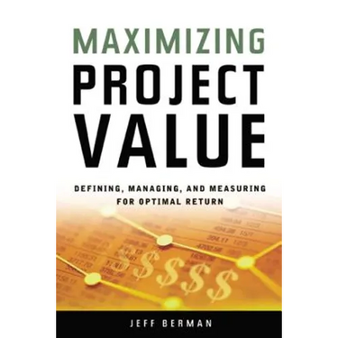A Maximizing Project Value: Defining, Managing, and Measuring for Optimal Return (Special)