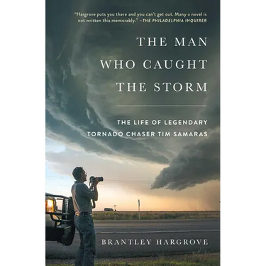 The Man Who Caught the Storm: The Life of Legendary Tornado Chaser Tim Samaras