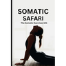 Somatic Safari: The Somatic Exercises 101: A Beginner's guide to unknot your mind, untangle your body through easy to do Somatic exercises