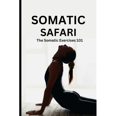 Somatic Safari: The Somatic Exercises 101: A Beginner's guide to unknot your mind, untangle your body through easy to do Somatic exercises